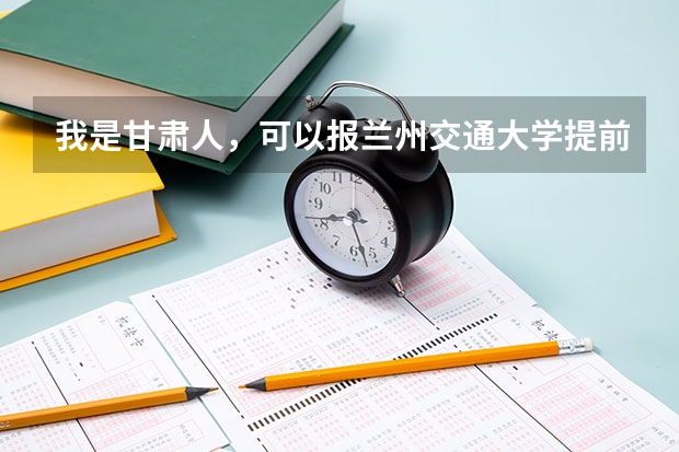 我是甘肃人，可以报兰州交通大学提前批吗？