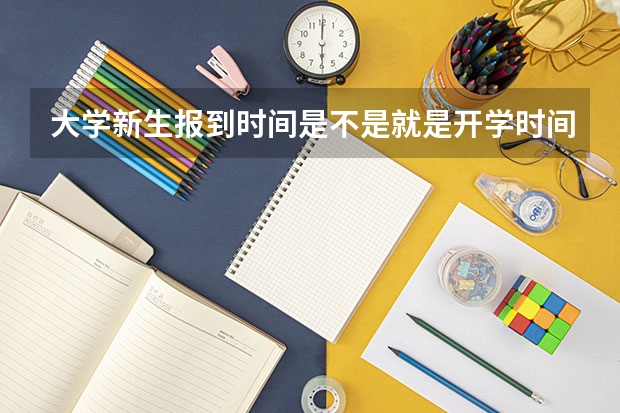 大学新生报到时间是不是就是开学时间了？？还是两个是不一样的时间？？？（成都大学新生报到时间）