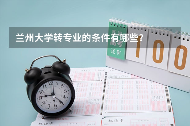 兰州大学转专业的条件有哪些？