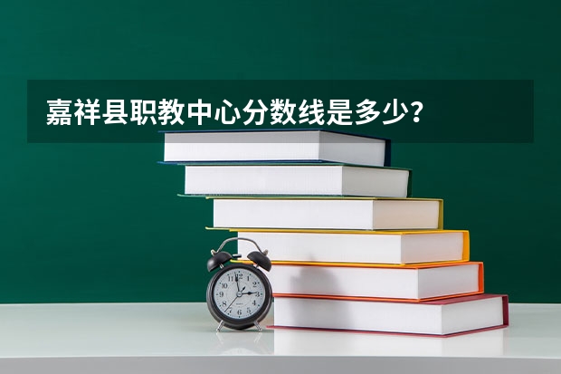 嘉祥县职教中心分数线是多少?