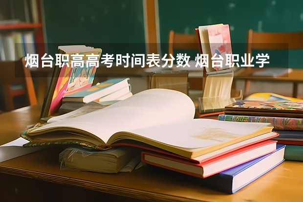 烟台职高高考时间表分数 烟台职业学院夏季高考分数线
