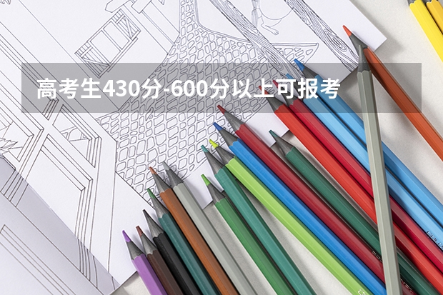 高考生430分-600分以上可报考哪些院校？大家有好的推荐吗？