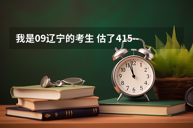 我是09辽宁的考生 估了415--425 能去鞍山科技大学不? 或能去哪个二本不?