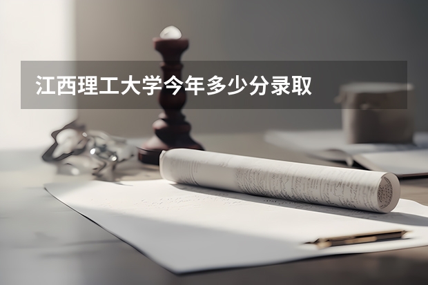 江西理工大学今年多少分录取