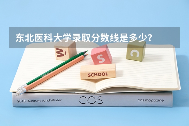 东北医科大学录取分数线是多少？
