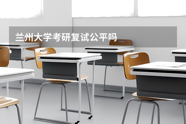 兰州大学考研复试公平吗