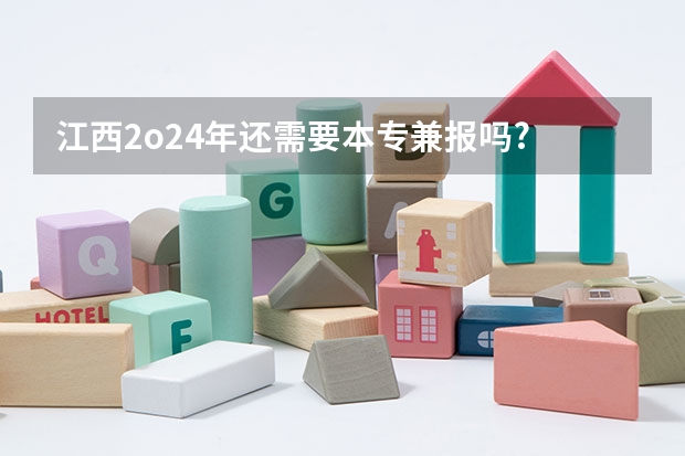江西2o24年还需要本专兼报吗?