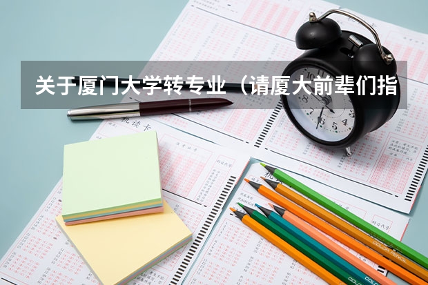 关于厦门大学转专业(请厦大前辈们指点)(学专业上大学后可以转专业)