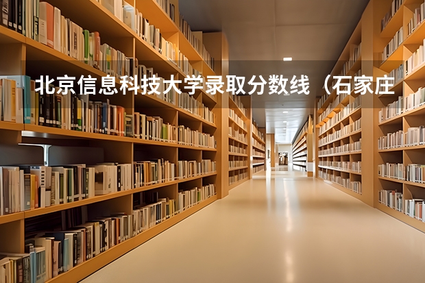 北京信息科技大学录取分数线（石家庄科技信息学院分数线）