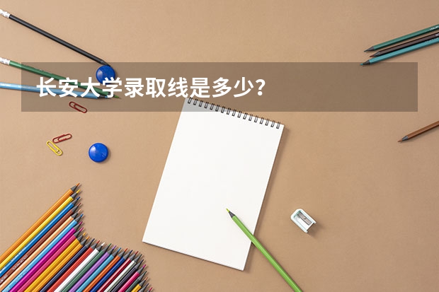 长安大学录取线是多少？