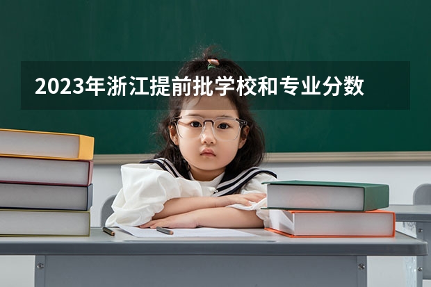 2023年浙江提前批学校和专业分数线是多少？