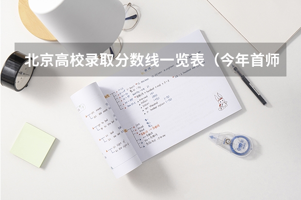 北京高校录取分数线一览表（今年首师大分数线）