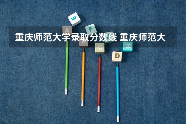 重庆师范大学录取分数线 重庆师范大学二本录取分数线