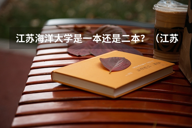 江苏海洋大学是一本还是二本？（江苏海洋大学是几本还是二本）