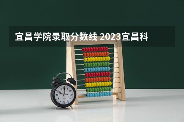 宜昌学院录取分数线 2023宜昌科技高中分数线