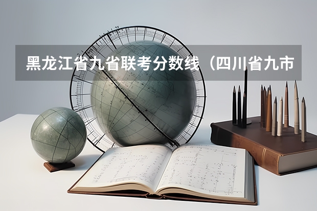 黑龙江省九省联考分数线(四川省九市联考分数线)