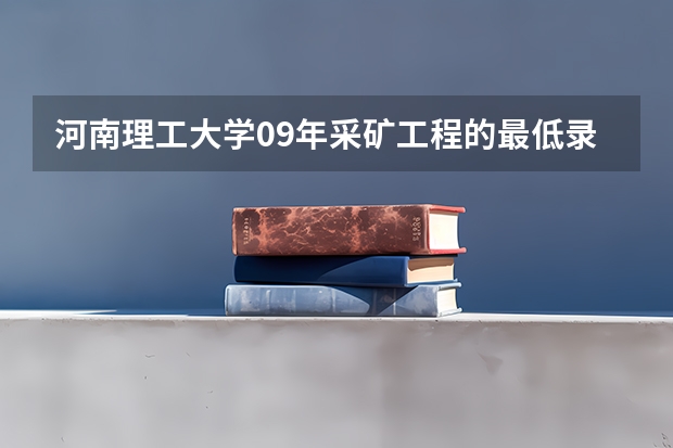 河南理工大学09年采矿工程的最低录取分数线是多少