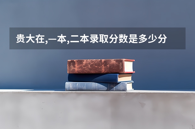 贵大在,—本,二本录取分数是多少分?