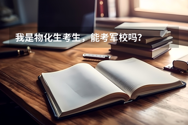 我是物化生考生,能考军校吗?