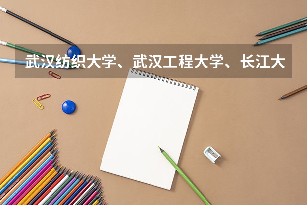 武汉纺织大学、武汉工程大学、长江大学那个大学比较好 长江大学是一本还是二本