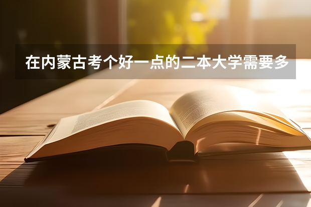 在内蒙古考个好一点的二本大学需要多少分 文科 我是2023年高考 想报考法学专业 二本？
