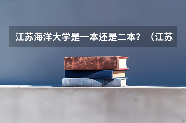 江苏海洋大学是一本还是二本？（江苏海洋大学是一本还是二本？）