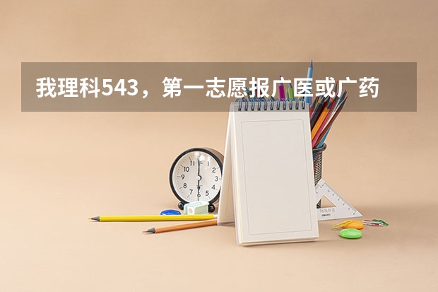 我理科543,第一志愿报广医或广药可以吗?报哪个安全点?