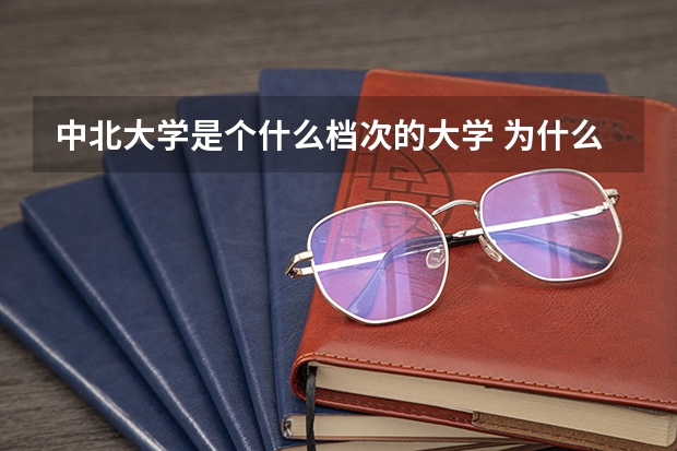 中北大学是个什么档次的大学 为什么不出名