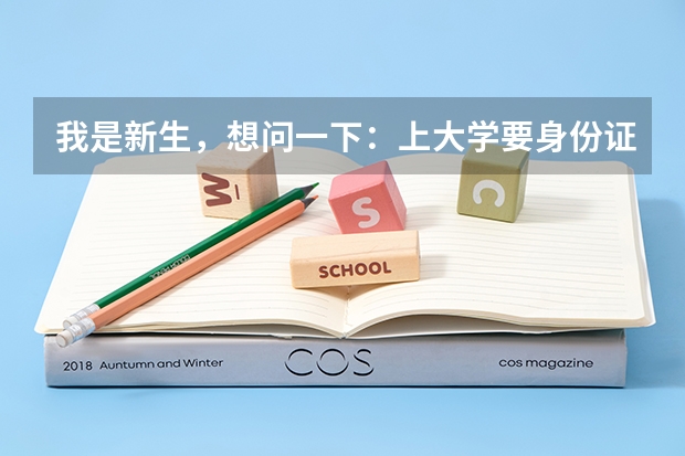 我是新生，想问一下：上大学要身份证复印件吗？要的话，那又是干啥用的呢？急需答案，请大家帮帮忙，谢啦