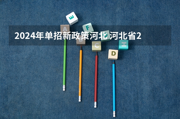 2024年单招新政策河北 河北省2024年单招报考时间？