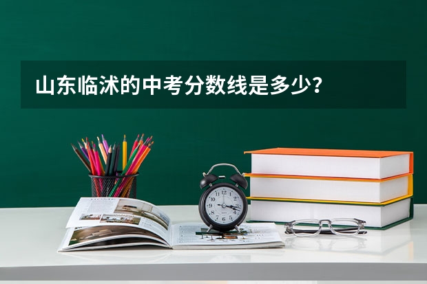 山东临沭的中考分数线是多少?