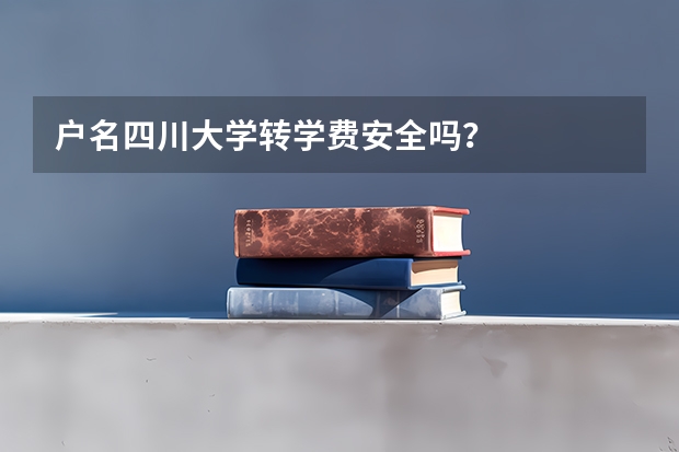户名四川大学转学费安全吗?