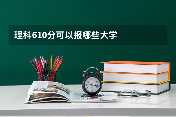 理科610分可以报哪些大学