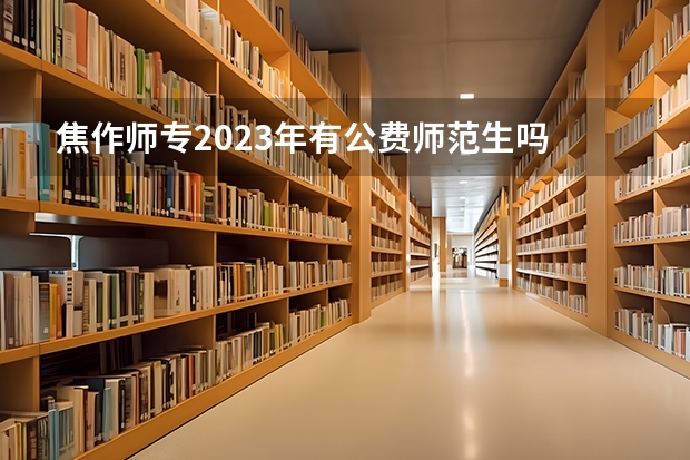 焦作师专2023年有公费师范生吗