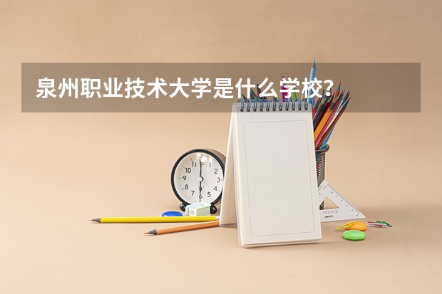泉州职业技术大学是什么学校?