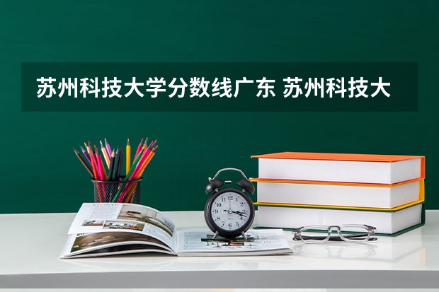 苏州科技大学分数线广东 苏州科技大学的分数线