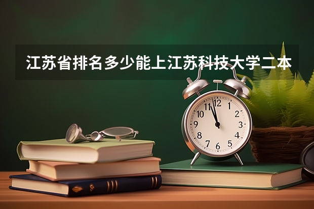 江苏省排名多少能上江苏科技大学二本？