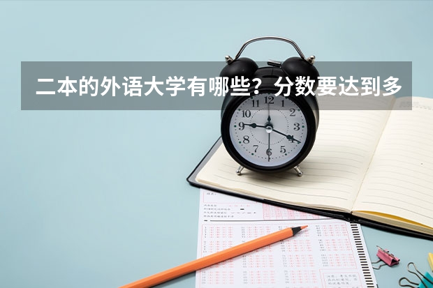 二本的外语大学有哪些?分数要达到多少才能上二本的外语大学?