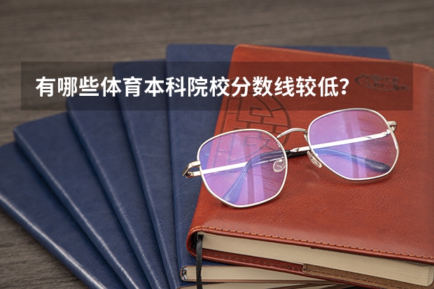 有哪些体育本科院校分数线较低？