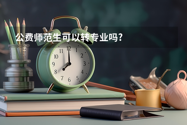 公费师范生可以转专业吗?
