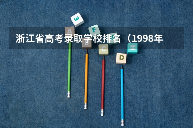 浙江省高考录取学校排名（1998年浙江高考本科录取率）