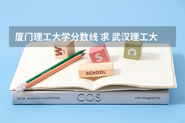 厦门理工大学分数线 求 武汉理工大学 07年各专业高考录取分数线