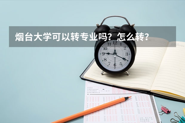 烟台大学可以转专业吗？怎么转？