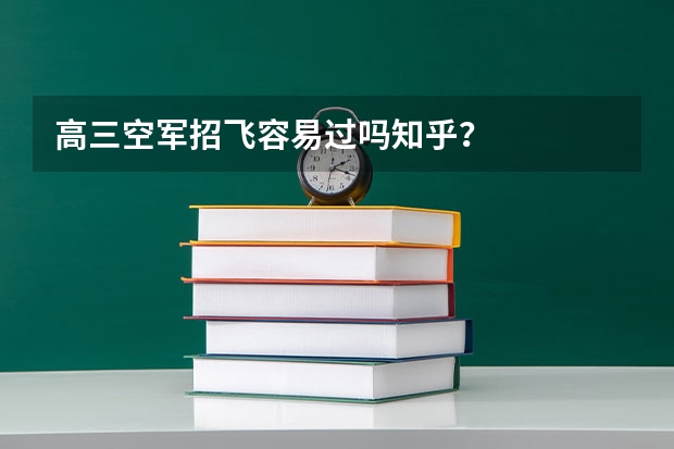 高三空军招飞容易过吗知乎?