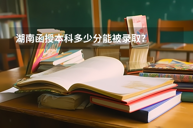 湖南函授本科多少分能被录取?