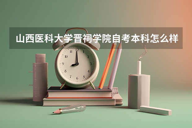 山西医科大学晋祠学院自考本科怎么样?有用吗?