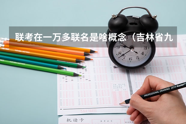 联考在一万多联名是啥概念(吉林省九省联考成绩公布时间)