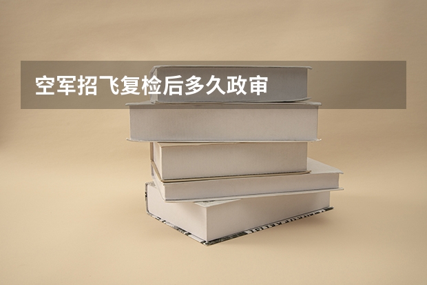 空军招飞复检后多久政审