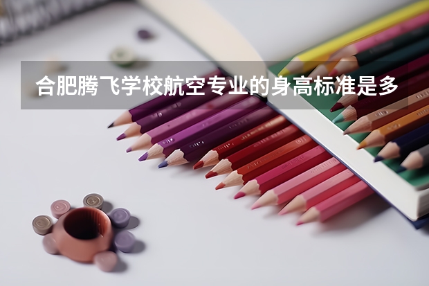 合肥腾飞学校航空专业的身高标准是多少男生?