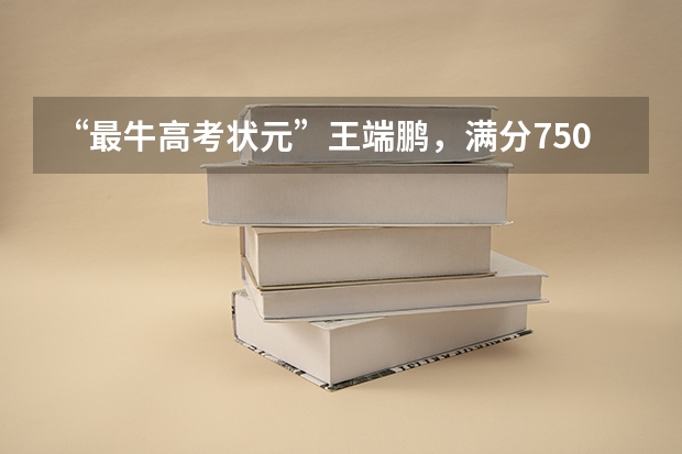“最牛高考状元”王端鹏，满分750他考了749，如今的生活怎么样？